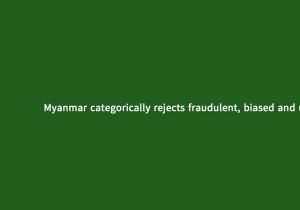 Myanmar categorically rejects fraudulent, biased and unilateral statements